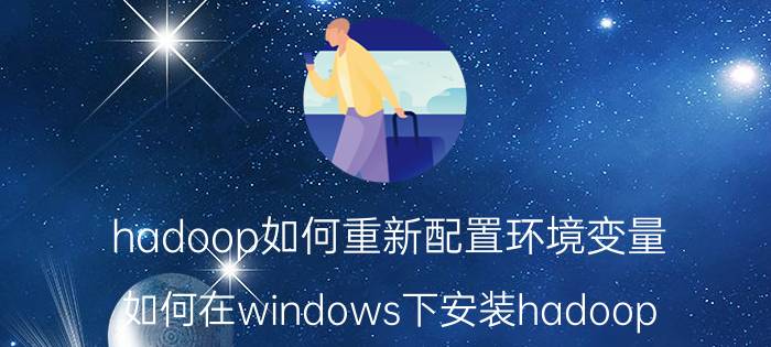 hadoop如何重新配置环境变量 如何在windows下安装hadoop？